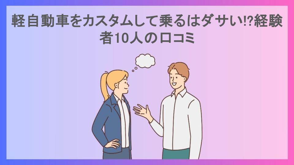 軽自動車をカスタムして乗るはダサい!?経験者10人の口コミ